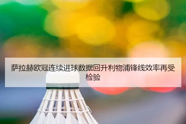 萨拉赫欧冠连续进球数据回升利物浦锋线效率再受检验